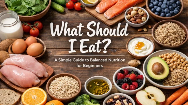 What Should I Eat? A Simple Guide to Balanced Nutrition for Beginners