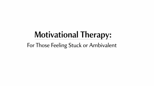 Motivational Therapy: For Those Feeling Stuck or Ambivalent